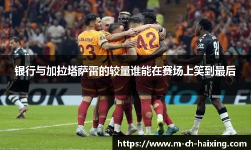 银行与加拉塔萨雷的较量谁能在赛场上笑到最后