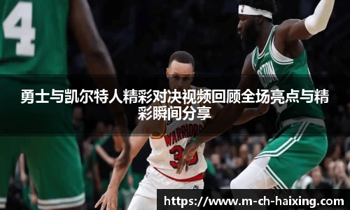 勇士与凯尔特人精彩对决视频回顾全场亮点与精彩瞬间分享