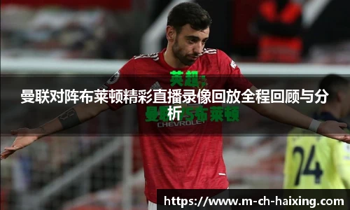 曼联对阵布莱顿精彩直播录像回放全程回顾与分析