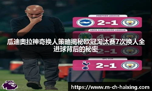 瓜迪奥拉神奇换人策略揭秘欧冠淘汰赛7次换人全进球背后的秘密