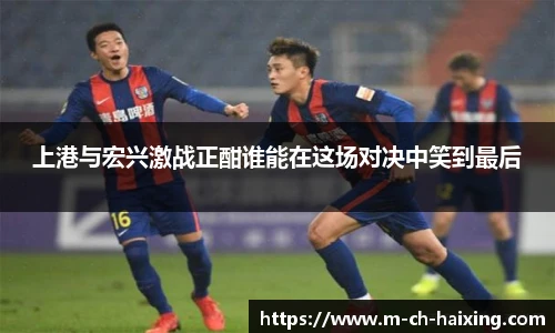 上港与宏兴激战正酣谁能在这场对决中笑到最后