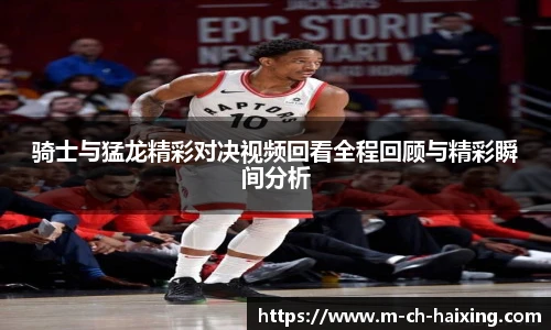 骑士与猛龙精彩对决视频回看全程回顾与精彩瞬间分析